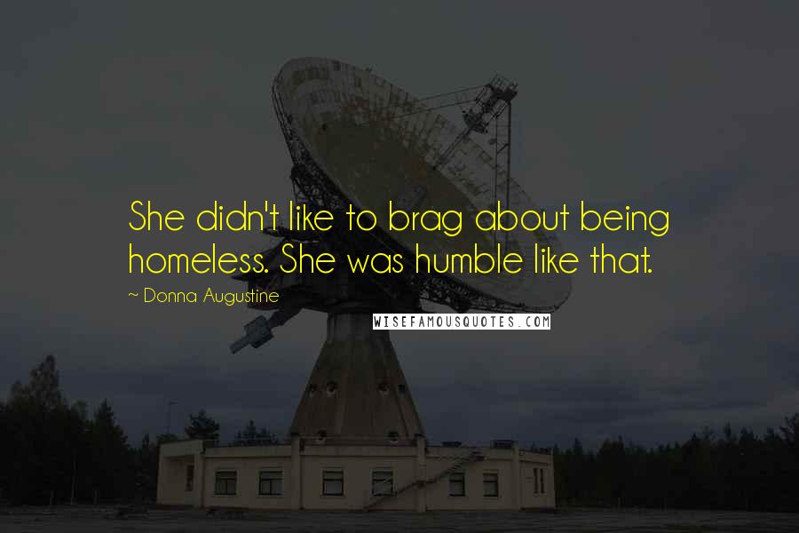 Donna Augustine Quotes: She didn't like to brag about being homeless. She was humble like that.