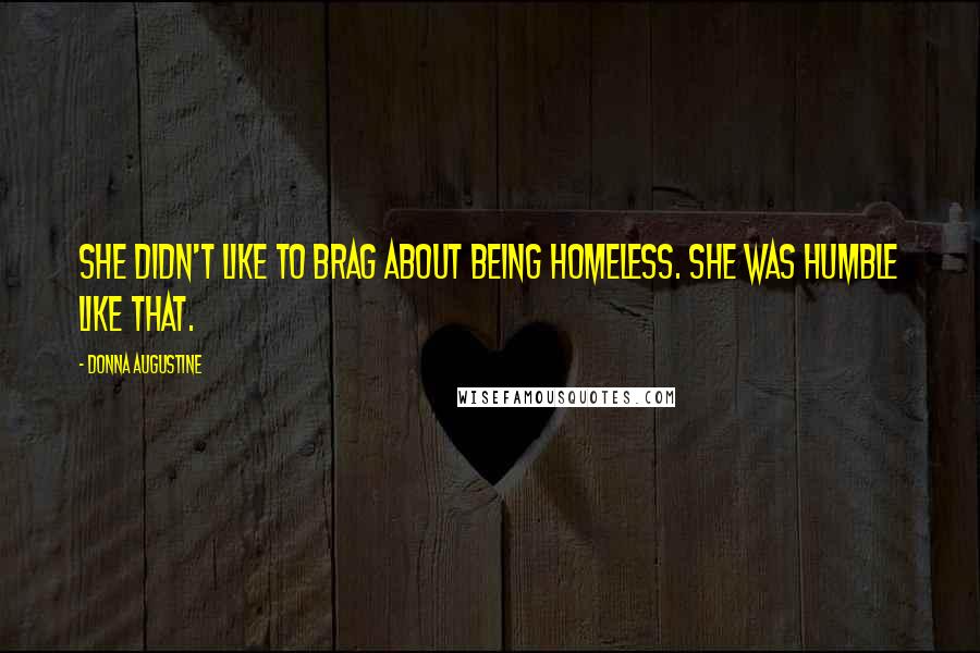 Donna Augustine Quotes: She didn't like to brag about being homeless. She was humble like that.