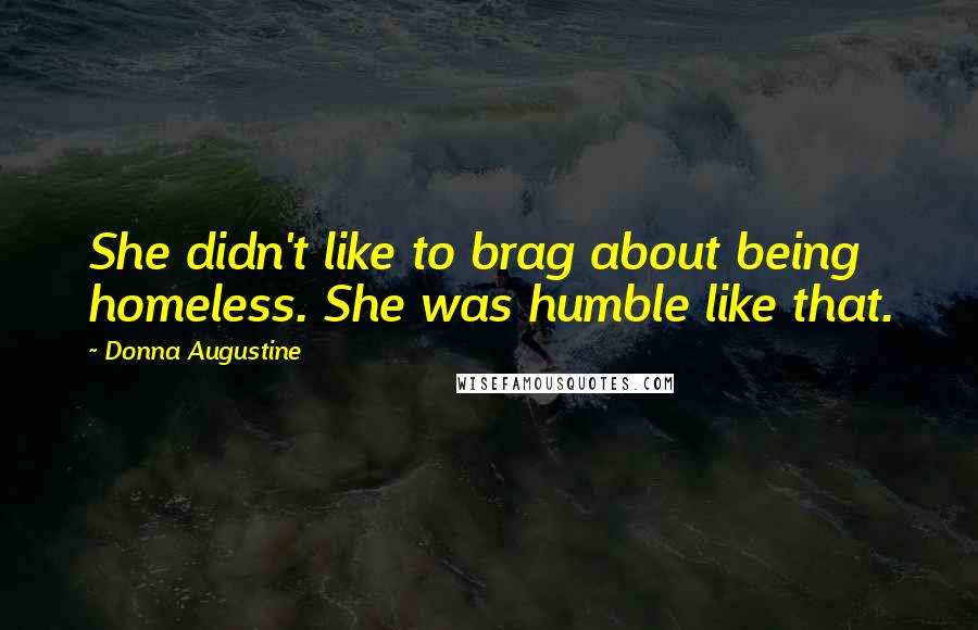 Donna Augustine Quotes: She didn't like to brag about being homeless. She was humble like that.