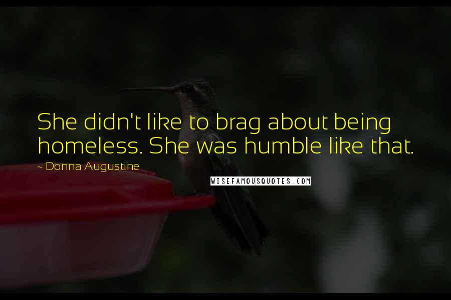 Donna Augustine Quotes: She didn't like to brag about being homeless. She was humble like that.