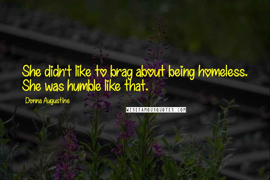 Donna Augustine Quotes: She didn't like to brag about being homeless. She was humble like that.