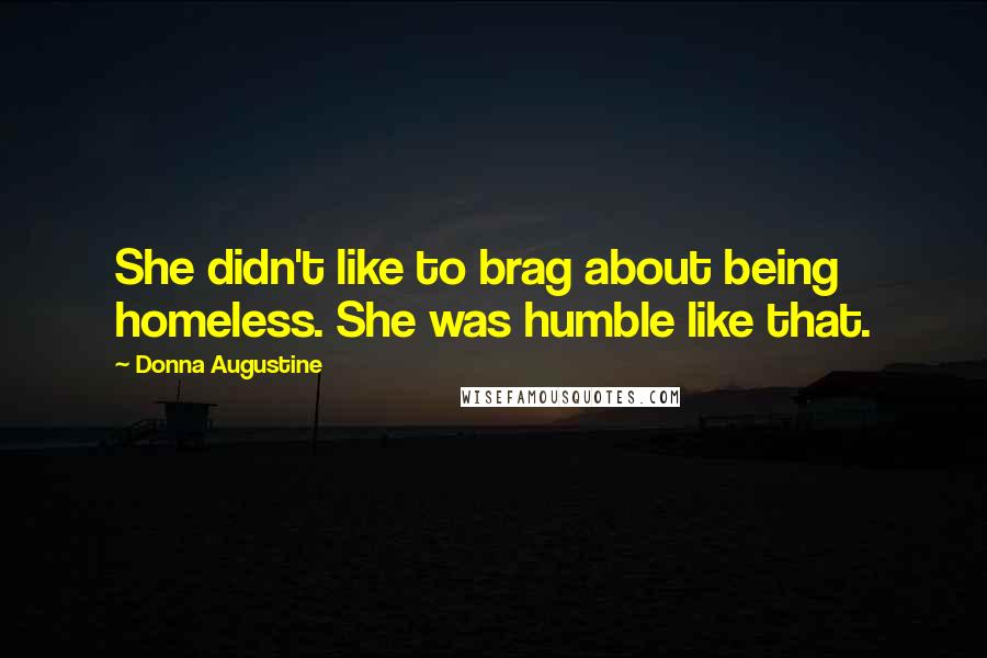 Donna Augustine Quotes: She didn't like to brag about being homeless. She was humble like that.