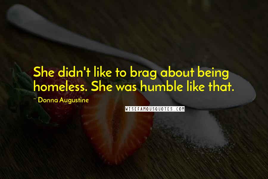 Donna Augustine Quotes: She didn't like to brag about being homeless. She was humble like that.