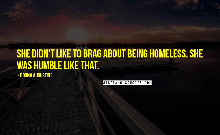 Donna Augustine Quotes: She didn't like to brag about being homeless. She was humble like that.