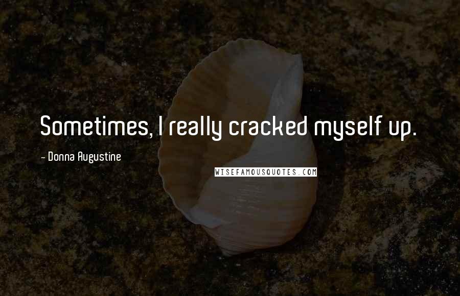 Donna Augustine Quotes: Sometimes, I really cracked myself up.