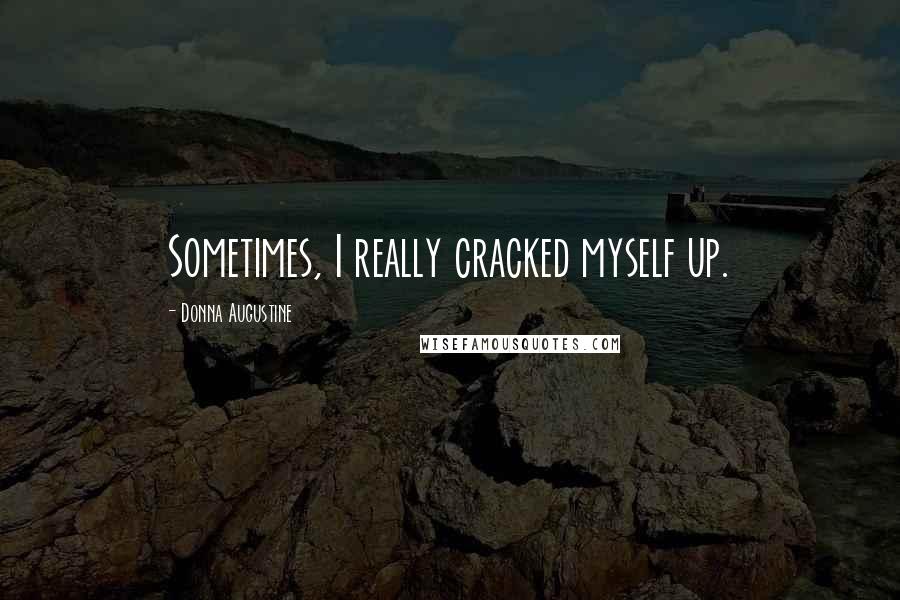 Donna Augustine Quotes: Sometimes, I really cracked myself up.
