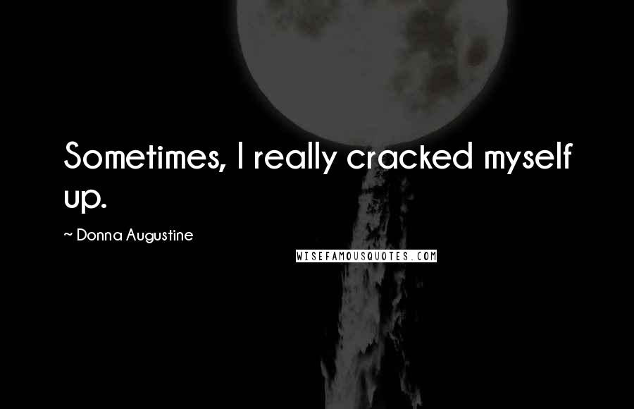 Donna Augustine Quotes: Sometimes, I really cracked myself up.