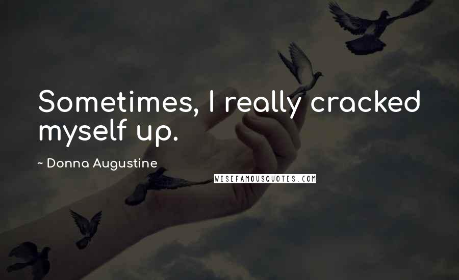 Donna Augustine Quotes: Sometimes, I really cracked myself up.