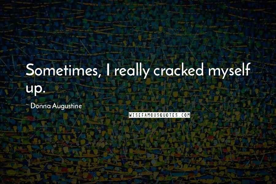 Donna Augustine Quotes: Sometimes, I really cracked myself up.