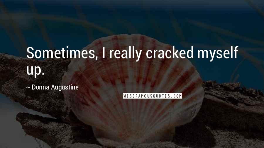 Donna Augustine Quotes: Sometimes, I really cracked myself up.