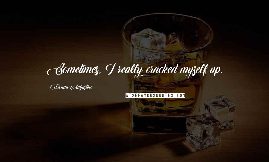 Donna Augustine Quotes: Sometimes, I really cracked myself up.
