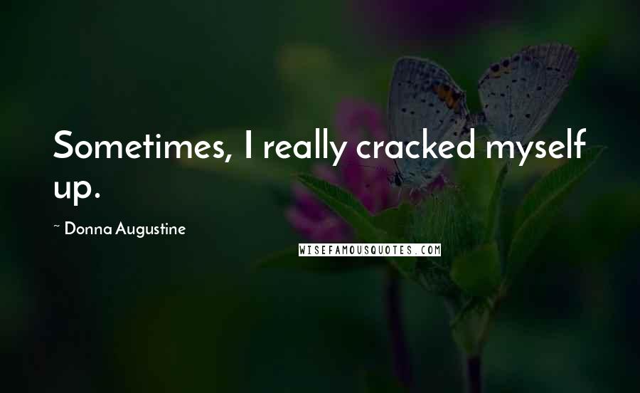 Donna Augustine Quotes: Sometimes, I really cracked myself up.