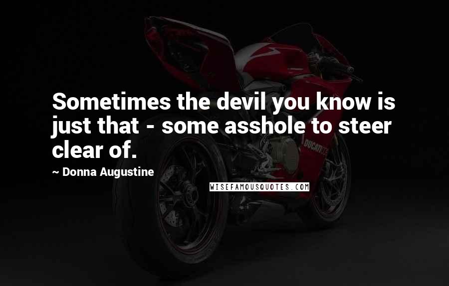 Donna Augustine Quotes: Sometimes the devil you know is just that - some asshole to steer clear of.