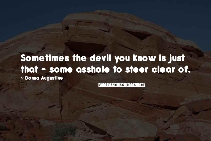 Donna Augustine Quotes: Sometimes the devil you know is just that - some asshole to steer clear of.