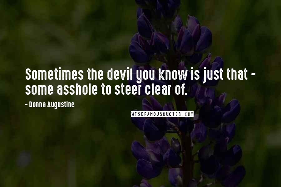 Donna Augustine Quotes: Sometimes the devil you know is just that - some asshole to steer clear of.