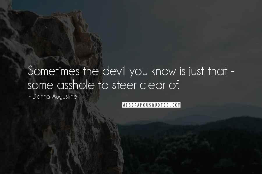 Donna Augustine Quotes: Sometimes the devil you know is just that - some asshole to steer clear of.