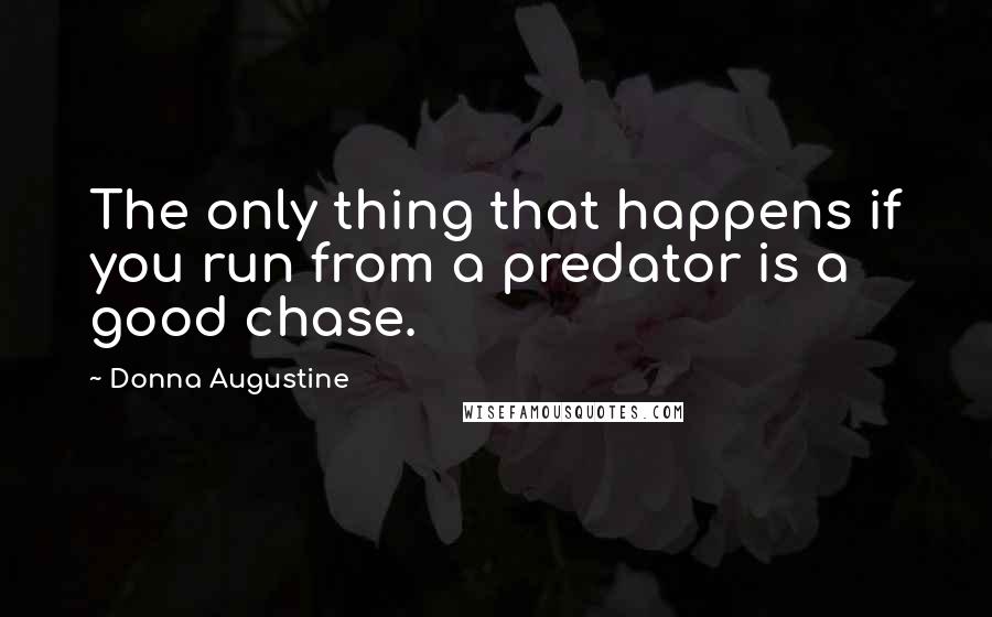 Donna Augustine Quotes: The only thing that happens if you run from a predator is a good chase.