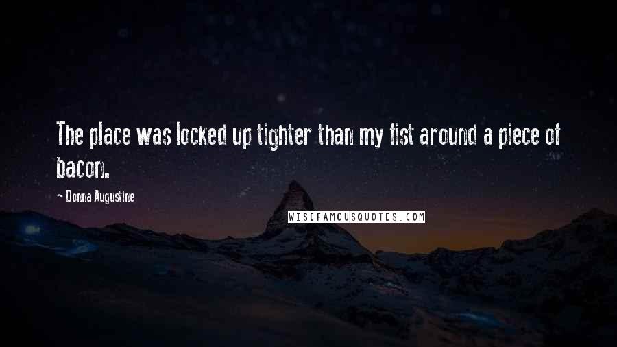 Donna Augustine Quotes: The place was locked up tighter than my fist around a piece of bacon.