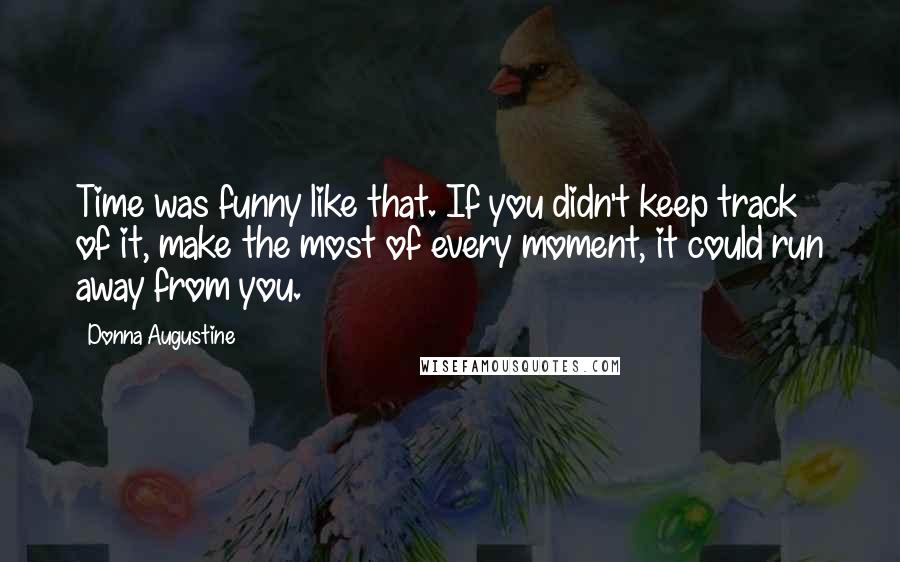 Donna Augustine Quotes: Time was funny like that. If you didn't keep track of it, make the most of every moment, it could run away from you.