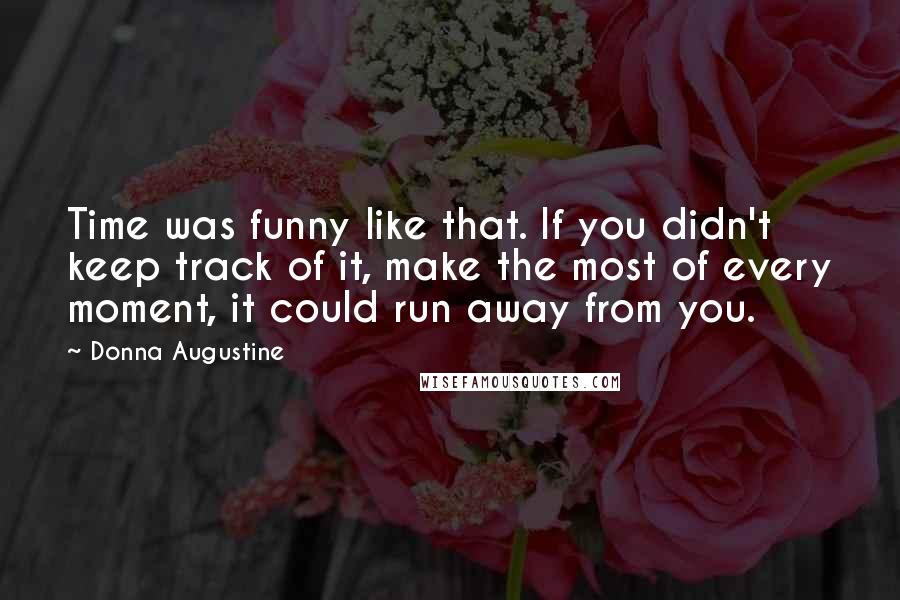 Donna Augustine Quotes: Time was funny like that. If you didn't keep track of it, make the most of every moment, it could run away from you.