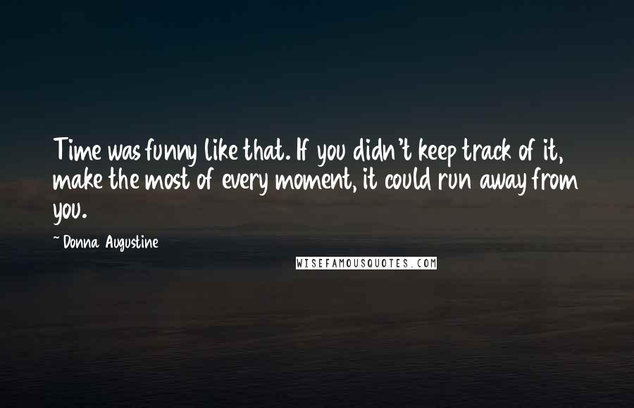 Donna Augustine Quotes: Time was funny like that. If you didn't keep track of it, make the most of every moment, it could run away from you.