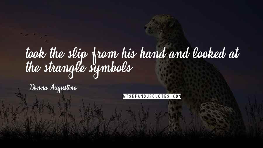 Donna Augustine Quotes: took the slip from his hand and looked at the strangle symbols.