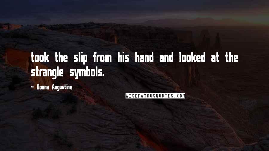 Donna Augustine Quotes: took the slip from his hand and looked at the strangle symbols.