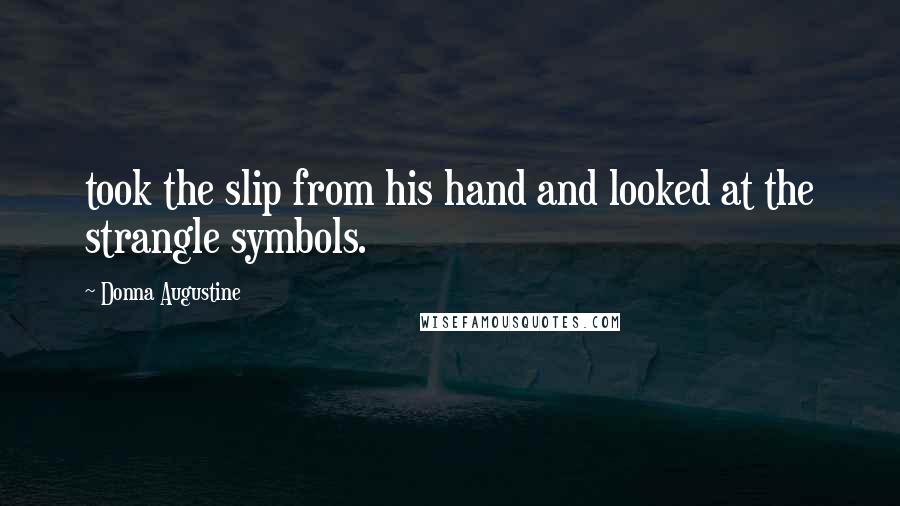 Donna Augustine Quotes: took the slip from his hand and looked at the strangle symbols.