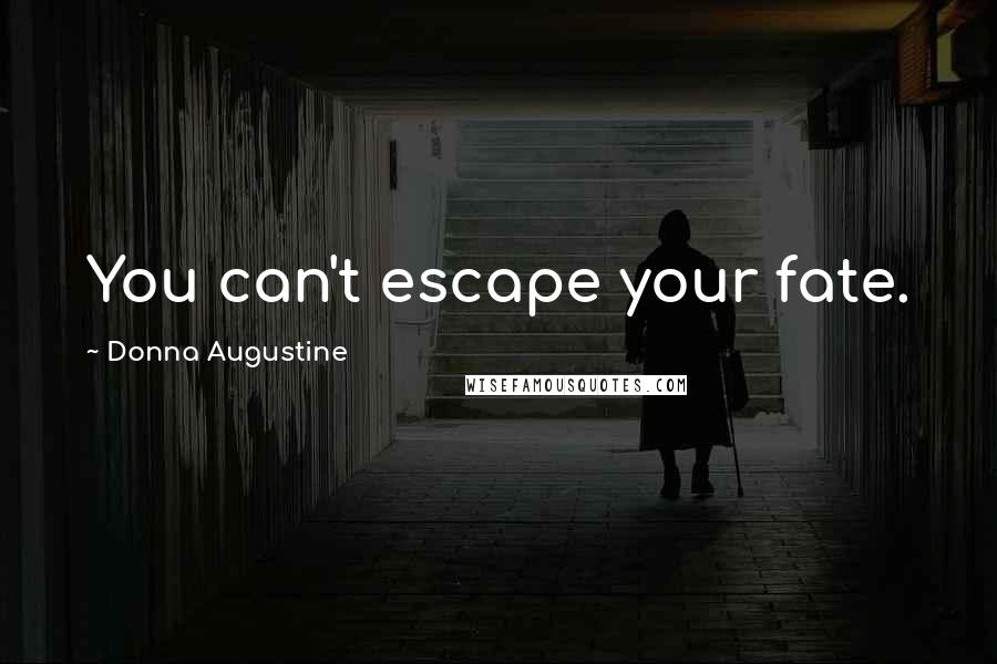 Donna Augustine Quotes: You can't escape your fate.