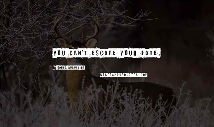 Donna Augustine Quotes: You can't escape your fate.