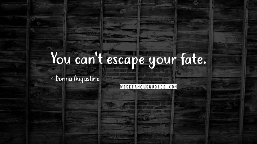 Donna Augustine Quotes: You can't escape your fate.