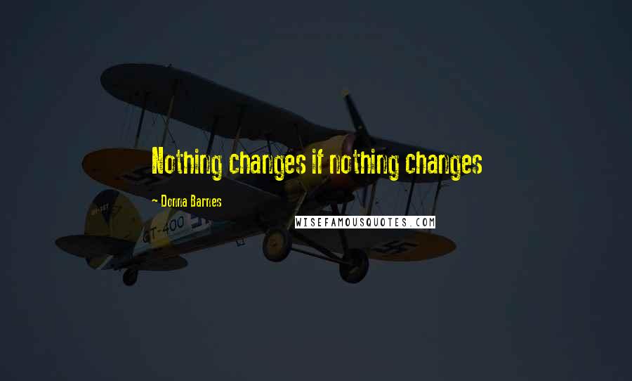 Donna Barnes Quotes: Nothing changes if nothing changes