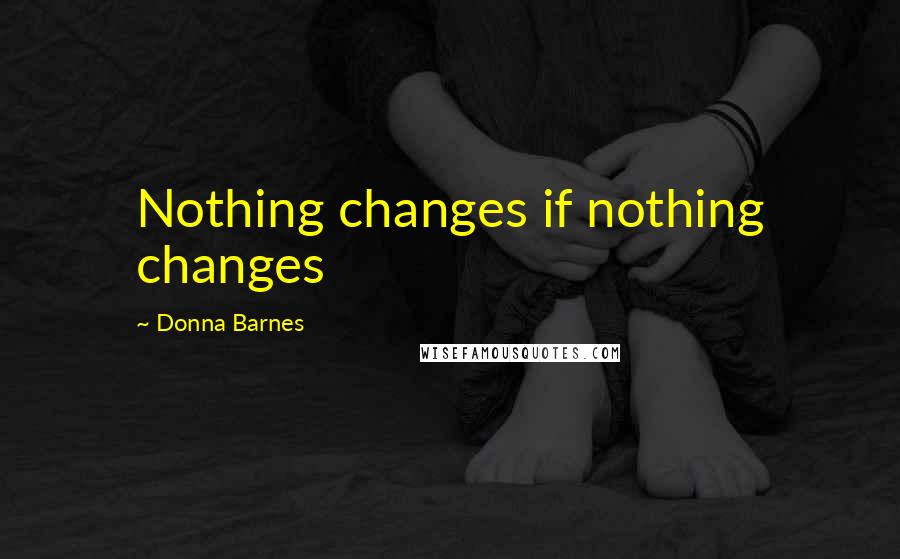 Donna Barnes Quotes: Nothing changes if nothing changes