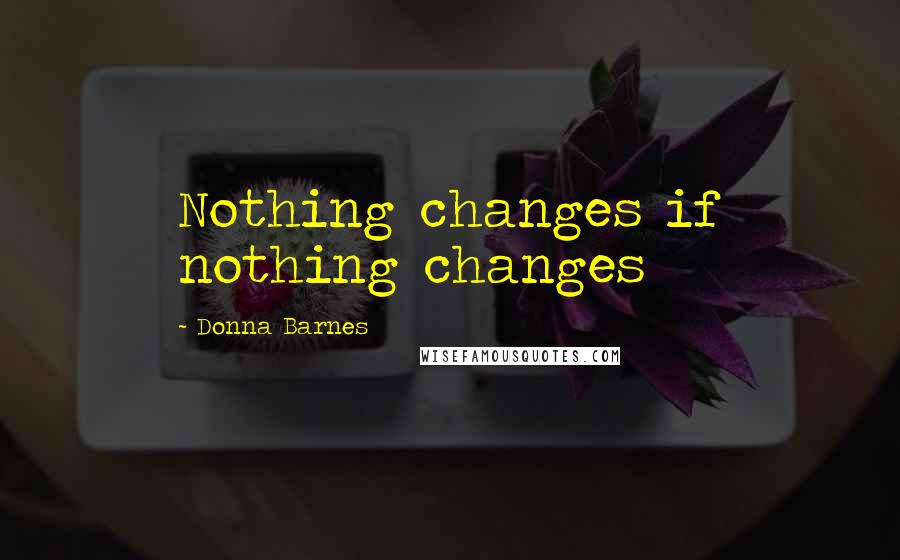 Donna Barnes Quotes: Nothing changes if nothing changes