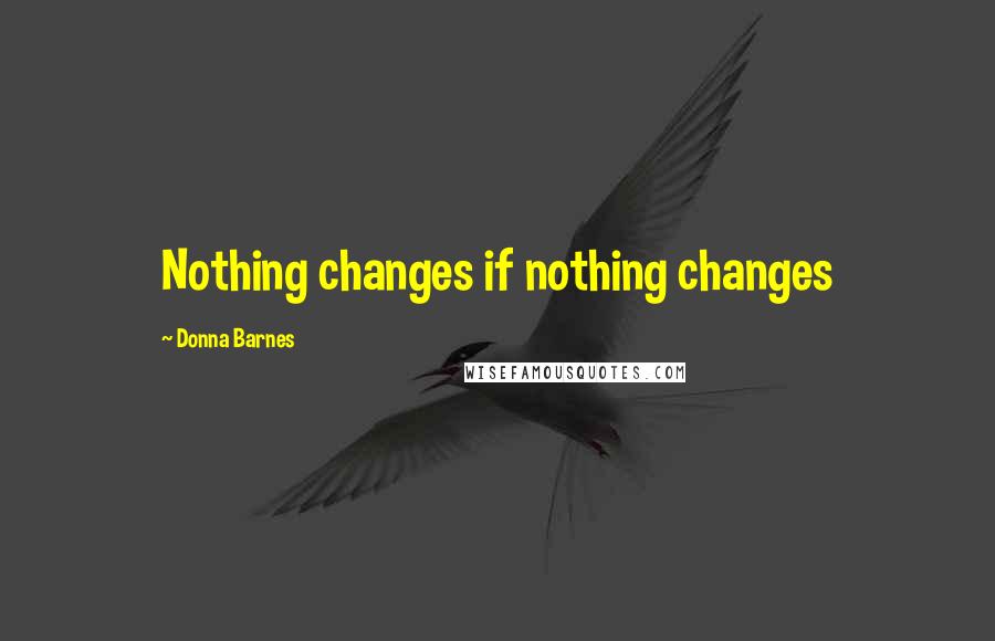 Donna Barnes Quotes: Nothing changes if nothing changes