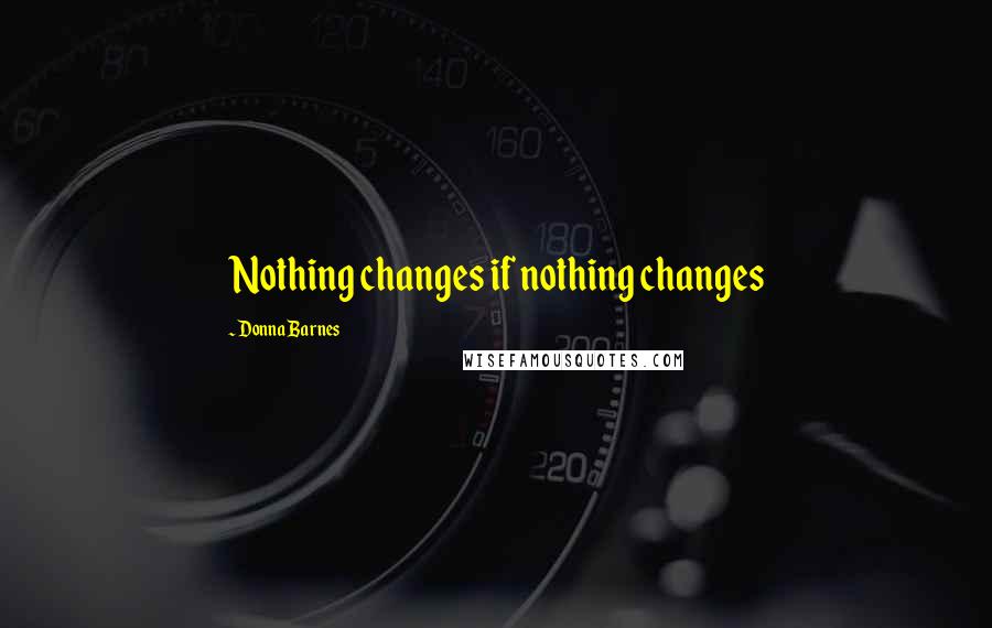 Donna Barnes Quotes: Nothing changes if nothing changes