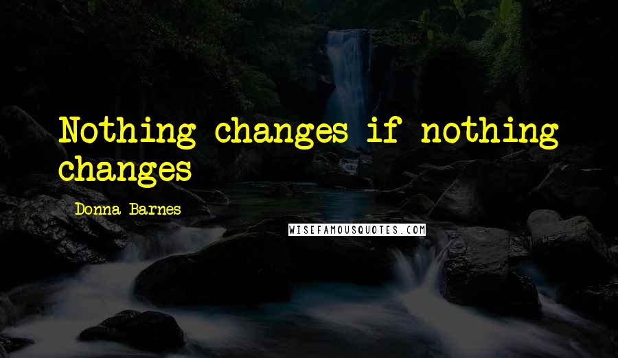 Donna Barnes Quotes: Nothing changes if nothing changes