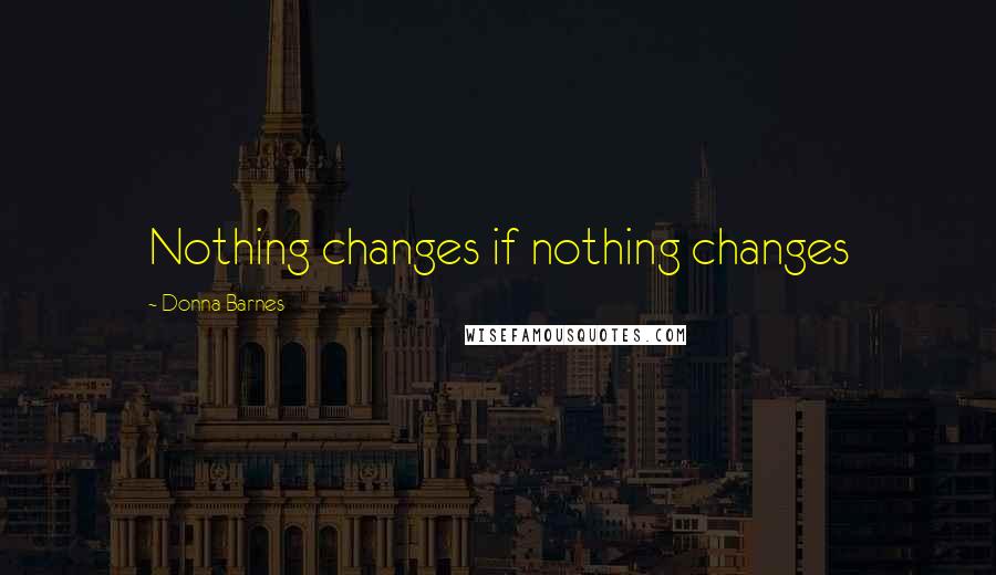 Donna Barnes Quotes: Nothing changes if nothing changes