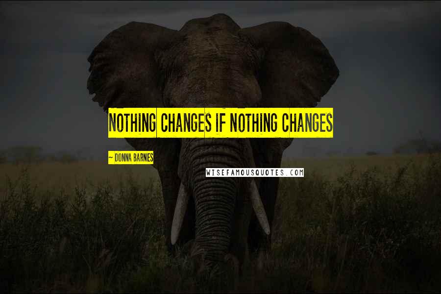 Donna Barnes Quotes: Nothing changes if nothing changes