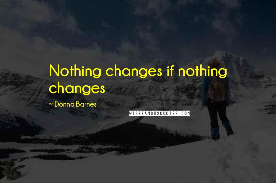 Donna Barnes Quotes: Nothing changes if nothing changes