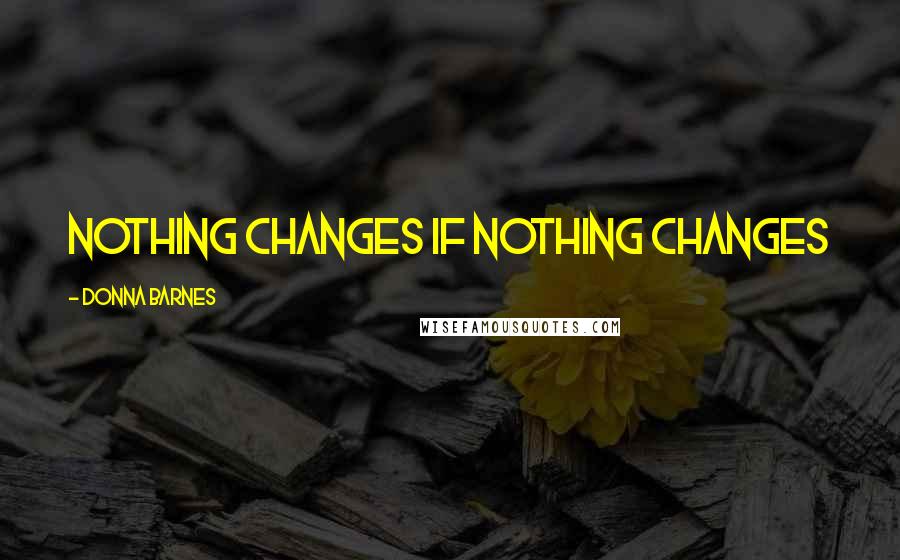 Donna Barnes Quotes: Nothing changes if nothing changes