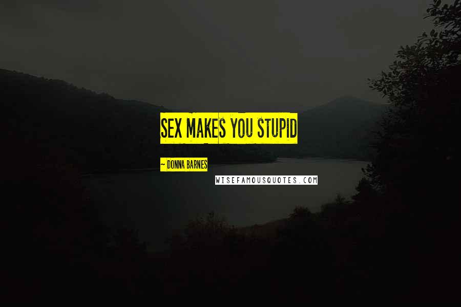 Donna Barnes Quotes: Sex makes you stupid