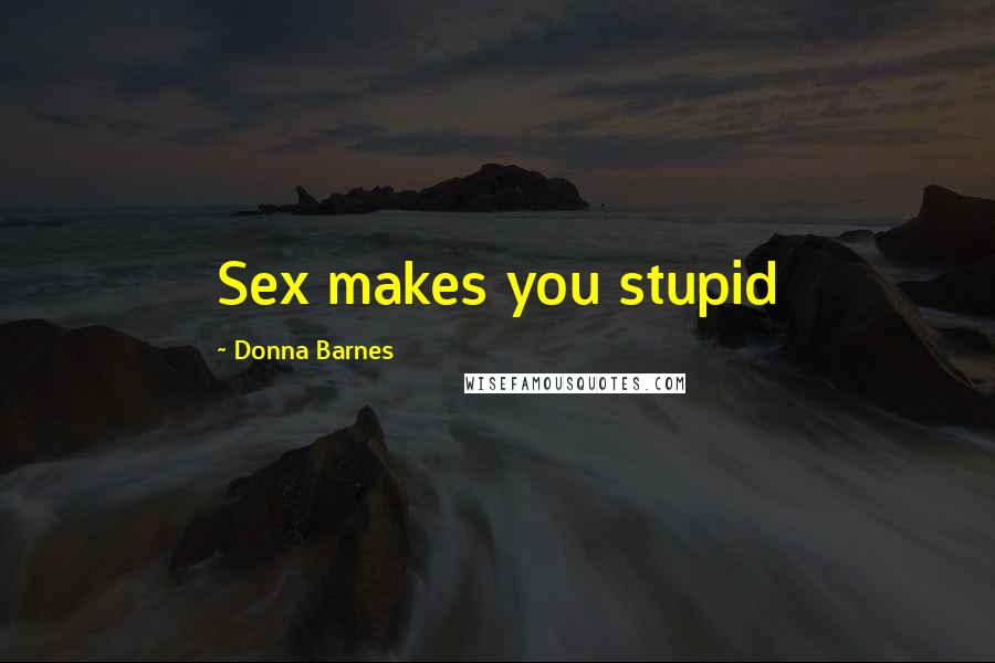 Donna Barnes Quotes: Sex makes you stupid