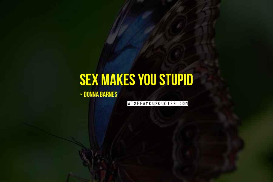 Donna Barnes Quotes: Sex makes you stupid