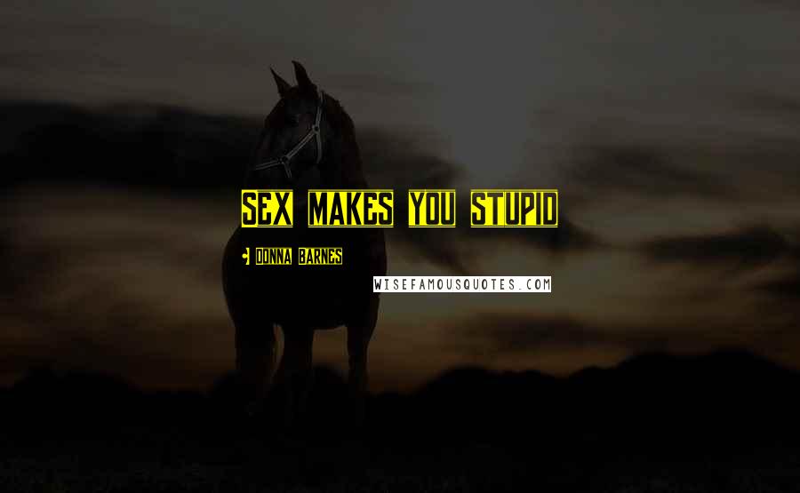 Donna Barnes Quotes: Sex makes you stupid