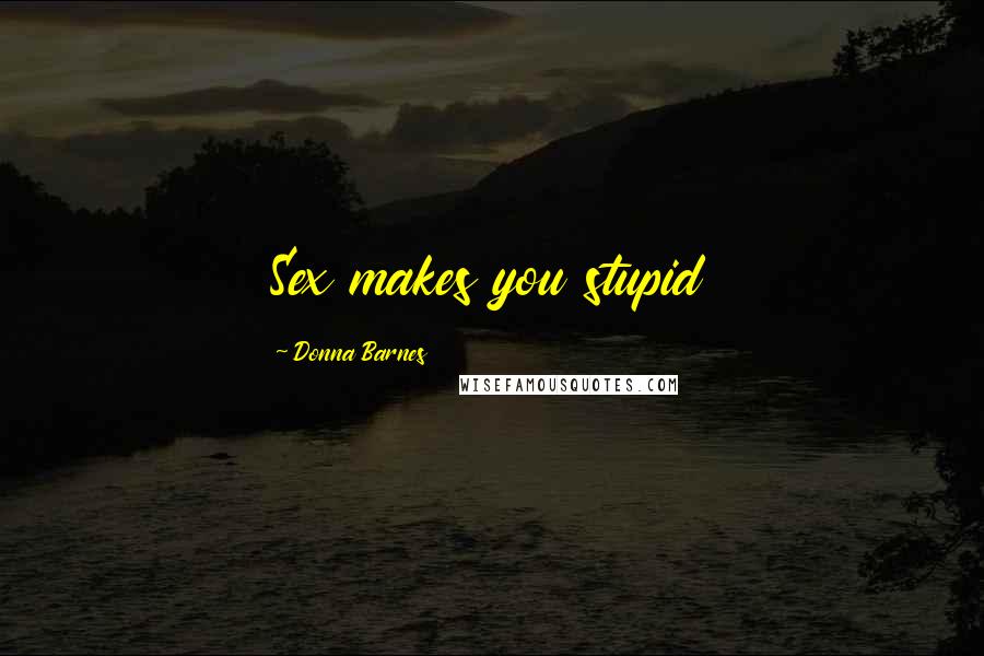 Donna Barnes Quotes: Sex makes you stupid