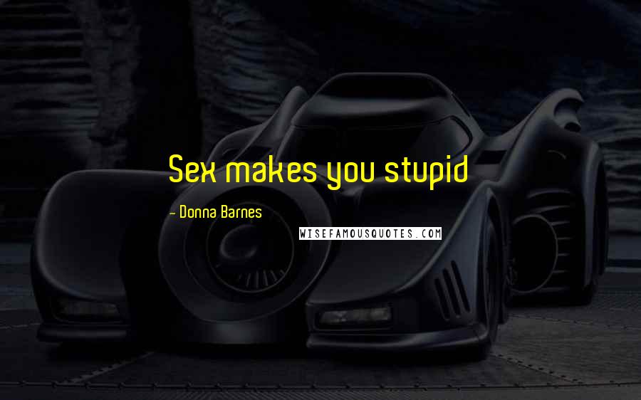Donna Barnes Quotes: Sex makes you stupid