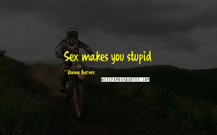 Donna Barnes Quotes: Sex makes you stupid