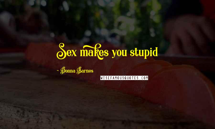 Donna Barnes Quotes: Sex makes you stupid