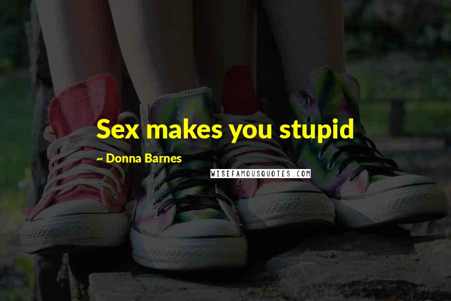 Donna Barnes Quotes: Sex makes you stupid